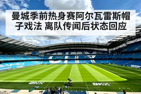 曼城季前热身赛阿尔瓦雷斯帽子戏法 离队传闻后状态回应