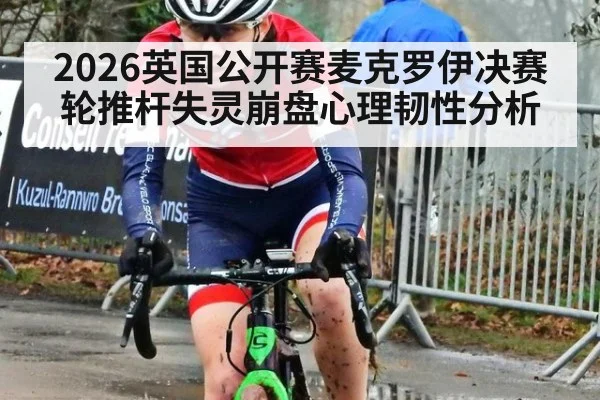 2026英国公开赛麦克罗伊决赛轮推杆失灵崩盘心理韧性分析