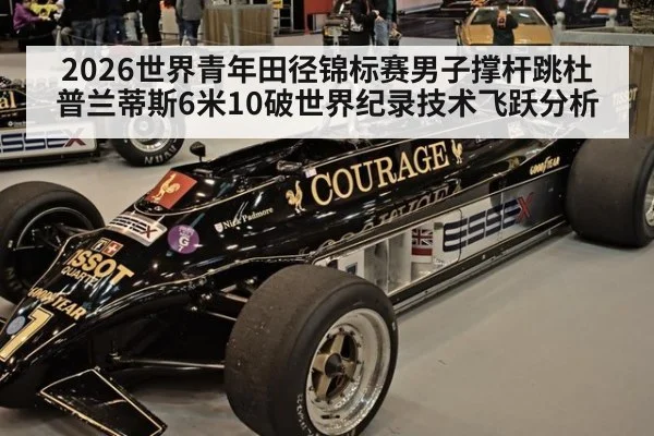 2026世界青年田径锦标赛男子撑杆跳杜普兰蒂斯6米10破世界纪录技术飞跃分析