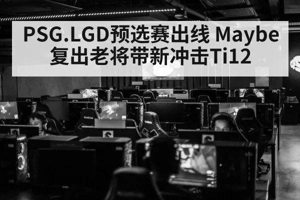 PSG.LGD预选赛出线 Maybe复出老将带新冲击Ti12