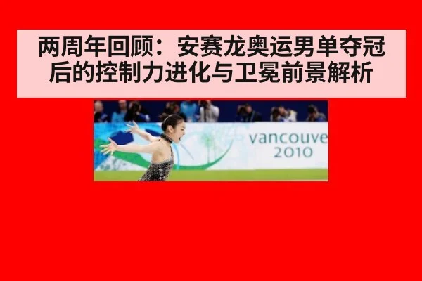 两周年回顾:安赛龙奥运男单夺冠后的控制力进化与卫冕前景解析