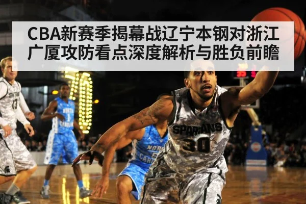 CBA新赛季揭幕战辽宁本钢对浙江广厦攻防看点深度解析与胜负前瞻
